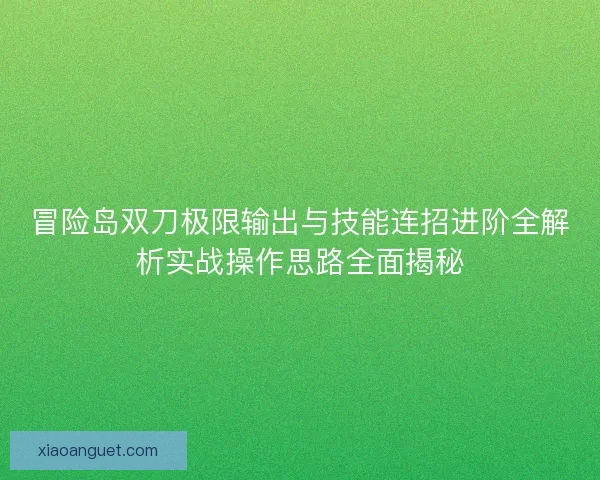 冒险岛双刀极限输出与技能连招进阶全解析实战操作思路全面揭秘